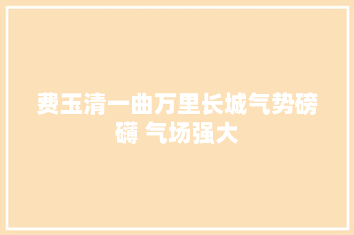 费玉清一曲万里长城气势磅礴 气场强大