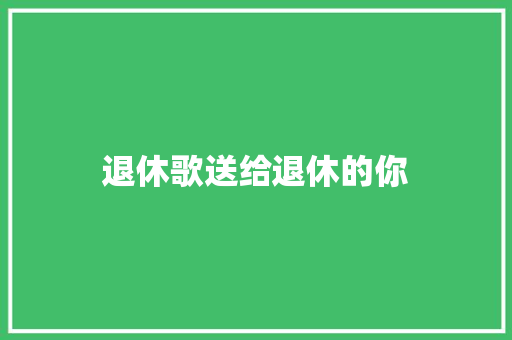 退休歌送给退休的你