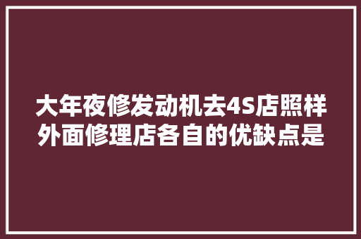 大年夜修发动机去4S店照样外面修理店各自的优缺点是什么 汽车知识