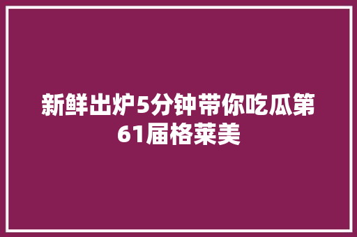 新鲜出炉5分钟带你吃瓜第61届格莱美