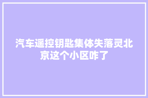 汽车遥控钥匙集体失落灵北京这个小区咋了