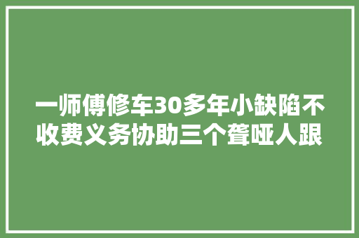 一师傅修车30多年小缺陷不收费义务协助三个聋哑人跟他学技能