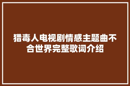 猎毒人电视剧情感主题曲不合世界完整歌词介绍