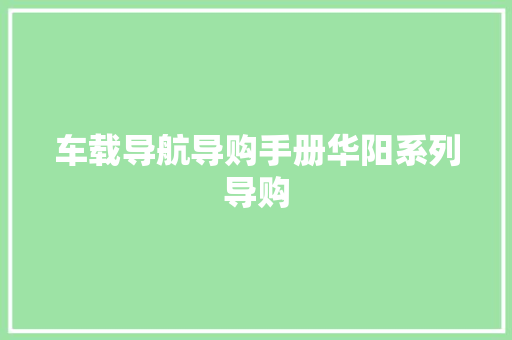车载导航导购手册华阳系列导购