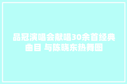 品冠演唱会献唱30余首经典曲目 与陈晓东热舞图