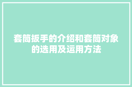 套筒扳手的介绍和套筒对象的选用及运用方法