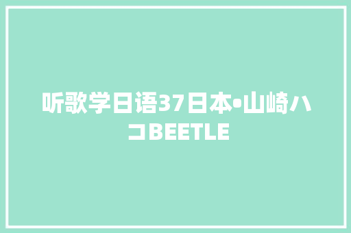 听歌学日语37日本•山崎ハコBEETLE