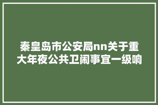 秦皇岛市公安局nn关于重大年夜公共卫闹事宜一级响应时期nn户籍窗口营业解决的提示