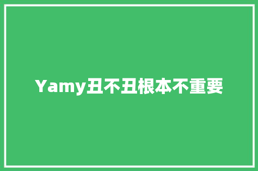 Yamy丑不丑根本不重要