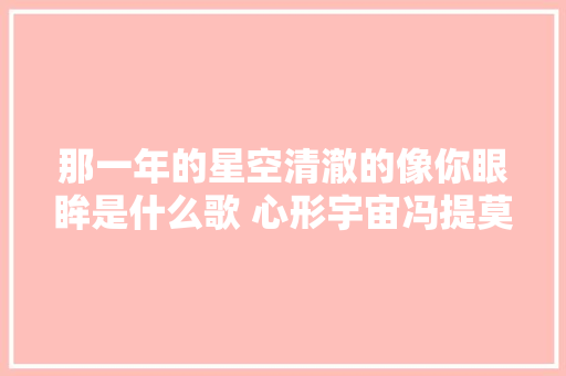 那一年的星空清澈的像你眼眸是什么歌 心形宇宙冯提莫完整歌词