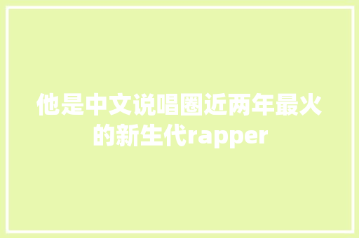 他是中文说唱圈近两年最火的新生代rapper