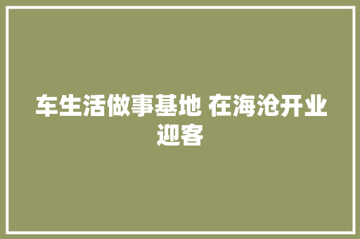 车生活做事基地 在海沧开业迎客