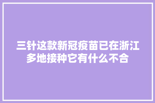 三针这款新冠疫苗已在浙江多地接种它有什么不合