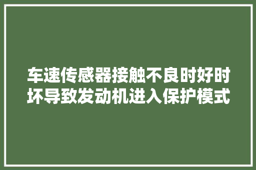 车速传感器接触不良时好时坏导致发动机进入保护模式的故障案例