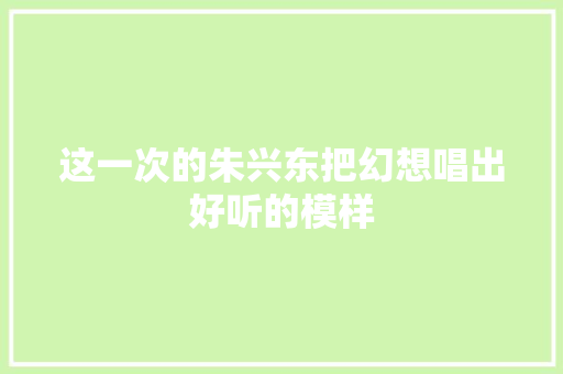 这一次的朱兴东把幻想唱出好听的模样