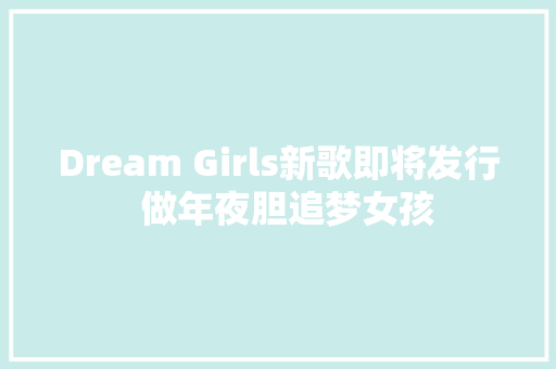 Dream Girls新歌即将发行  做年夜胆追梦女孩