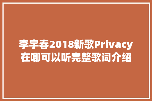 李宇春2018新歌Privacy在哪可以听完整歌词介绍