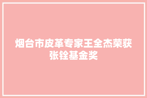 烟台市皮革专家王全杰荣获张铨基金奖