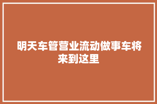 明天车管营业流动做事车将来到这里
