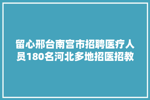 留心邢台南宫市招聘医疗人员180名河北多地招医招教招警岗位公布