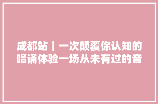 成都站｜一次颠覆你认知的唱诵体验一场从未有过的音乐现场