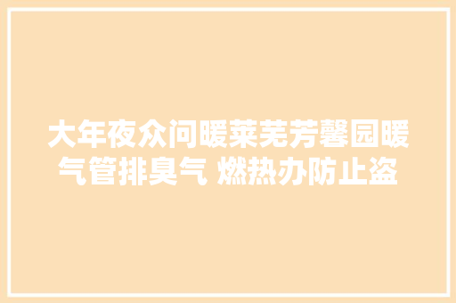 大年夜众问暖莱芜芳馨园暖气管排臭气 燃热办防止盗水 方便查漏