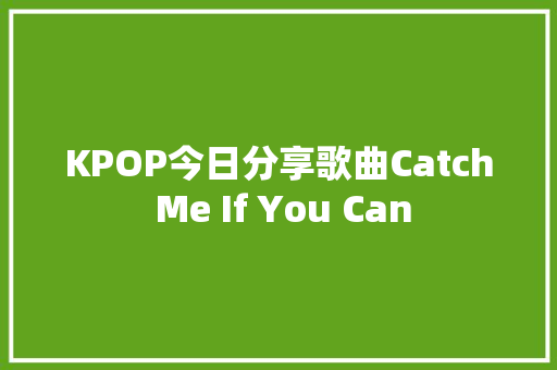 KPOP今日分享歌曲Catch Me If You Can