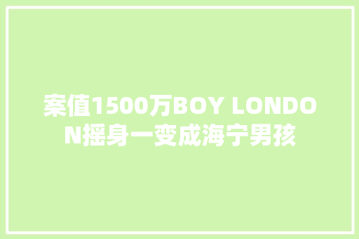 案值1500万BOY LONDON摇身一变成海宁男孩