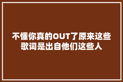 不懂你真的OUT了原来这些歌词是出自他们这些人