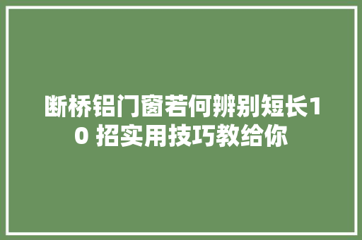 断桥铝门窗若何辨别短长10 招实用技巧教给你