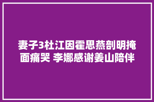 妻子3杜江因霍思燕剖明掩面痛哭 李娜感谢姜山陪伴