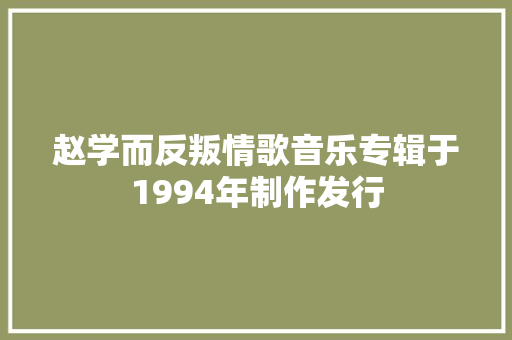 赵学而反叛情歌音乐专辑于1994年制作发行