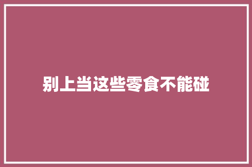 别上当这些零食不能碰