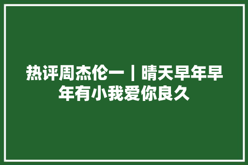 热评周杰伦一｜晴天早年早年有小我爱你良久