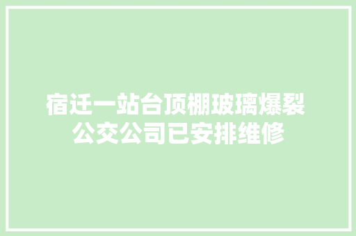 宿迁一站台顶棚玻璃爆裂 公交公司已安排维修