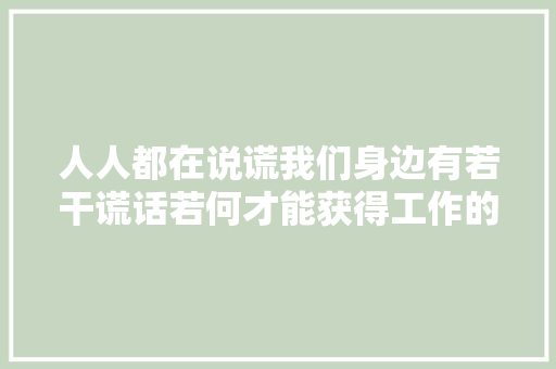 人人都在说谎我们身边有若干谎话若何才能获得工作的原形