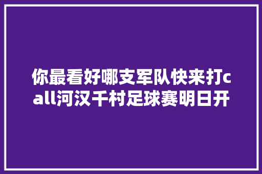 你最看好哪支军队快来打call河汉千村足球赛明日开波