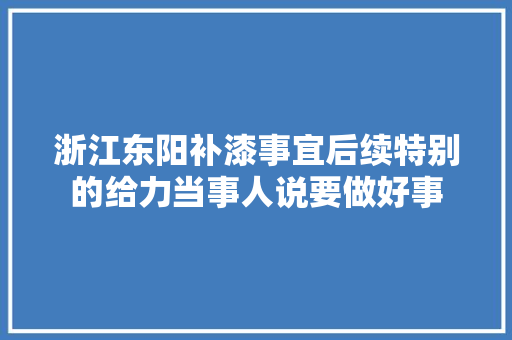 浙江东阳补漆事宜后续特别的给力当事人说要做好事
