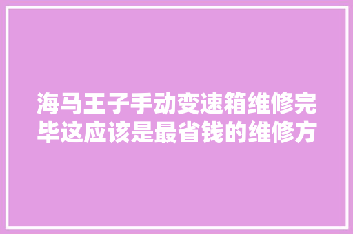 海马王子手动变速箱维修完毕这应该是最省钱的维修方法