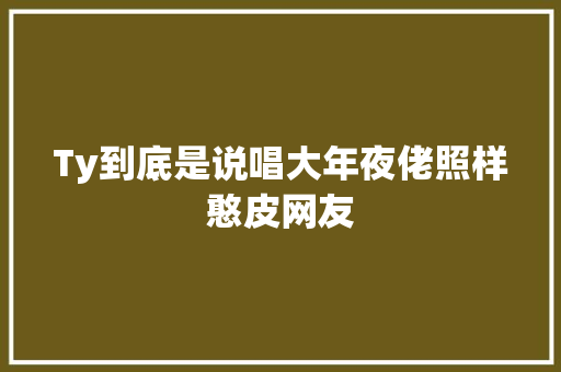 Ty到底是说唱大年夜佬照样憨皮网友