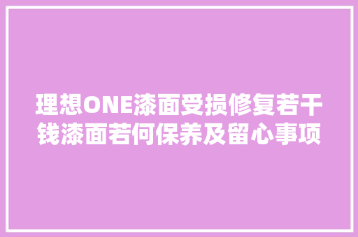 理想ONE漆面受损修复若干钱漆面若何保养及留心事项