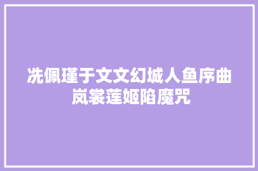 冼佩瑾于文文幻城人鱼序曲 岚裳莲姬陷魔咒