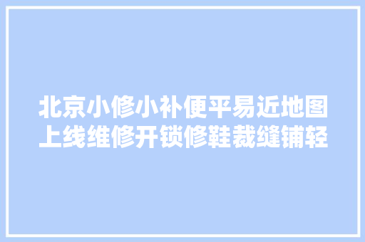 北京小修小补便平易近地图上线维修开锁修鞋裁缝铺轻松找
