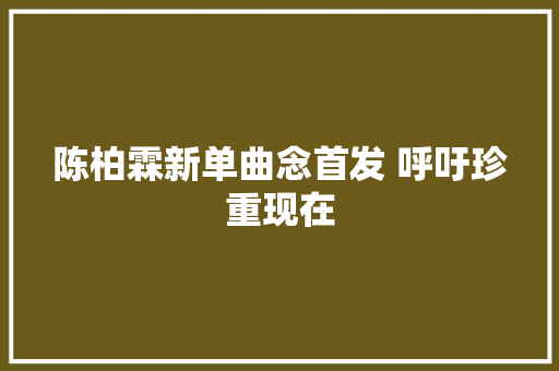 陈柏霖新单曲念首发 呼吁珍重现在