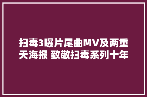 扫毒3曝片尾曲MV及两重天海报 致敬扫毒系列十年情怀