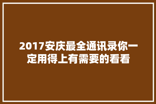 2017安庆最全通讯录你一定用得上有需要的看看