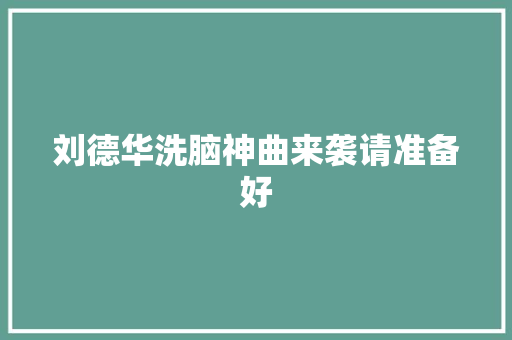 刘德华洗脑神曲来袭请准备好