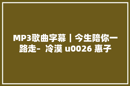 MP3歌曲字幕｜今生陪你一路走–  冷漠 u0026 惠子