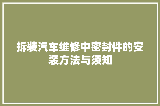 拆装汽车维修中密封件的安装方法与须知
