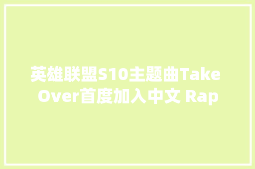 英雄联盟S10主题曲Take Over首度加入中文 Rap